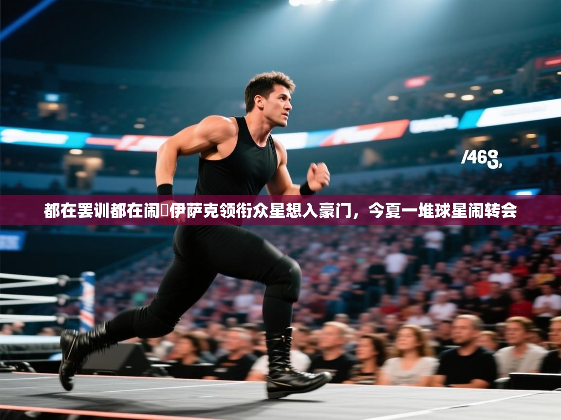 都在罢训都在闹❌伊萨克领衔众星想入豪门，今夏一堆球星闹转会