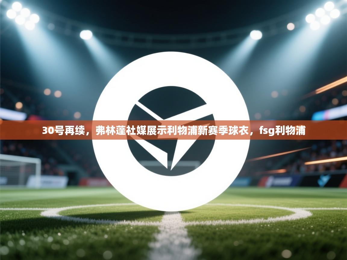 30号再续,弗林蓬社媒展示利物浦新赛季球衣,fsg利物浦 第2张