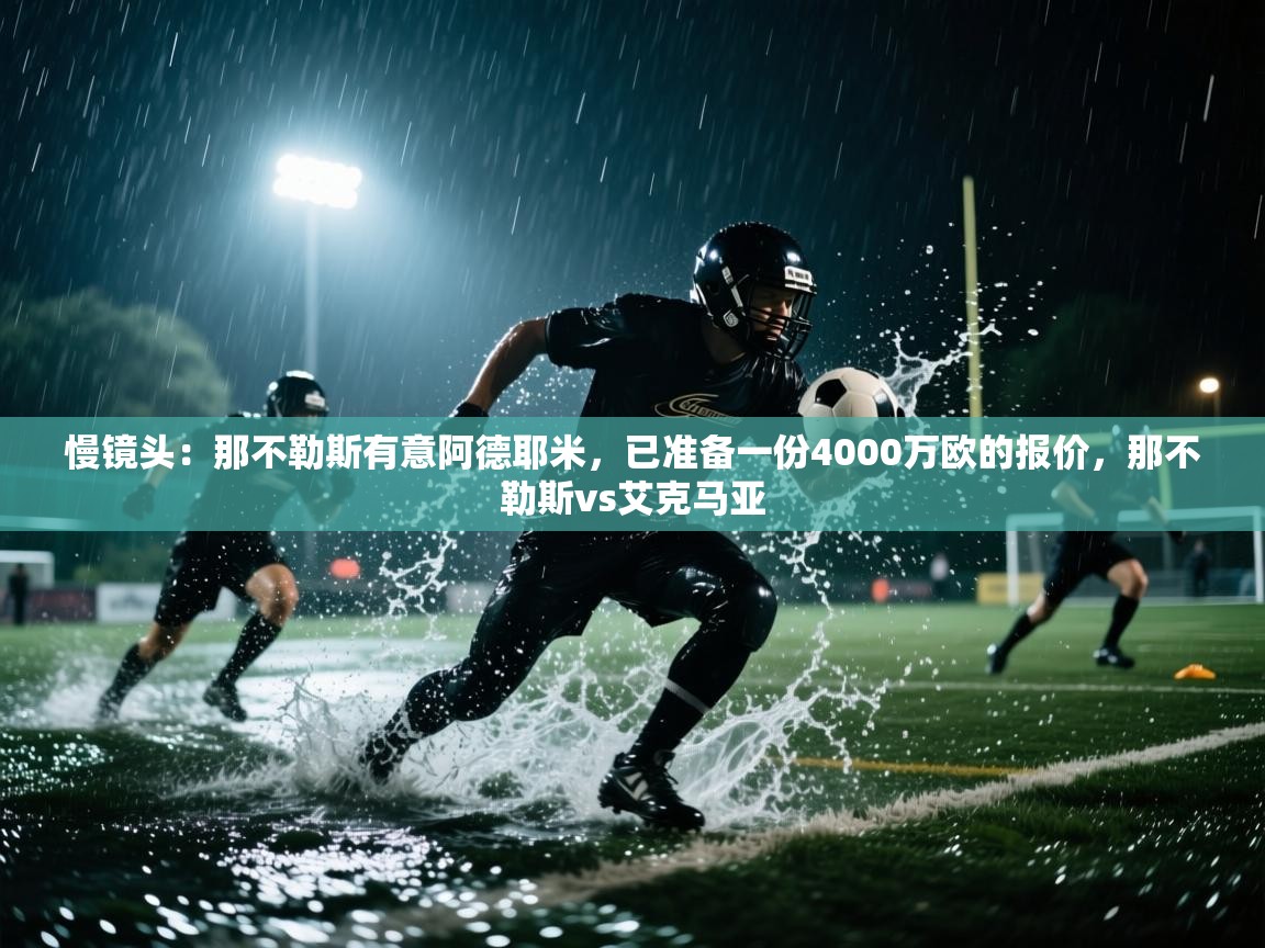 慢镜头:那不勒斯有意阿德耶米,已准备一份4000万欧的报价,那不勒斯vs艾克马亚 第2张