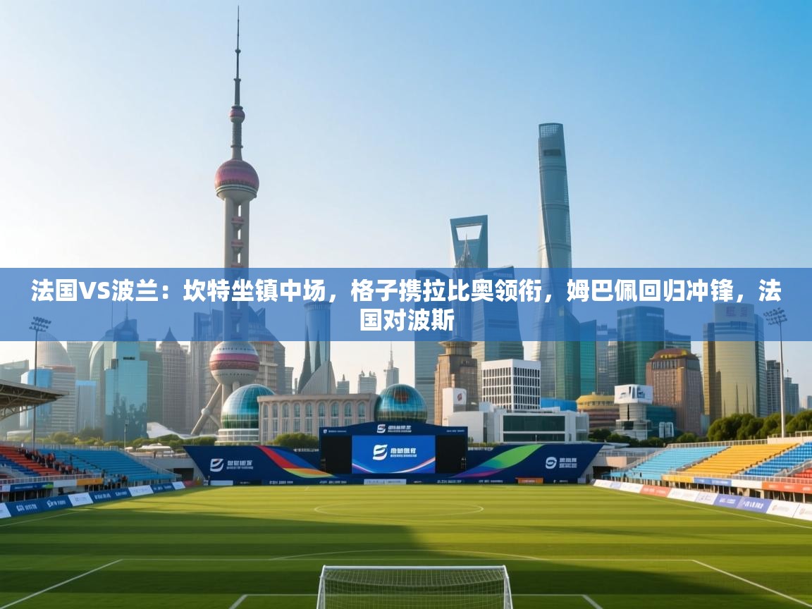 法国VS波兰：坎特坐镇中场，格子携拉比奥领衔，姆巴佩回归冲锋，法国对波斯