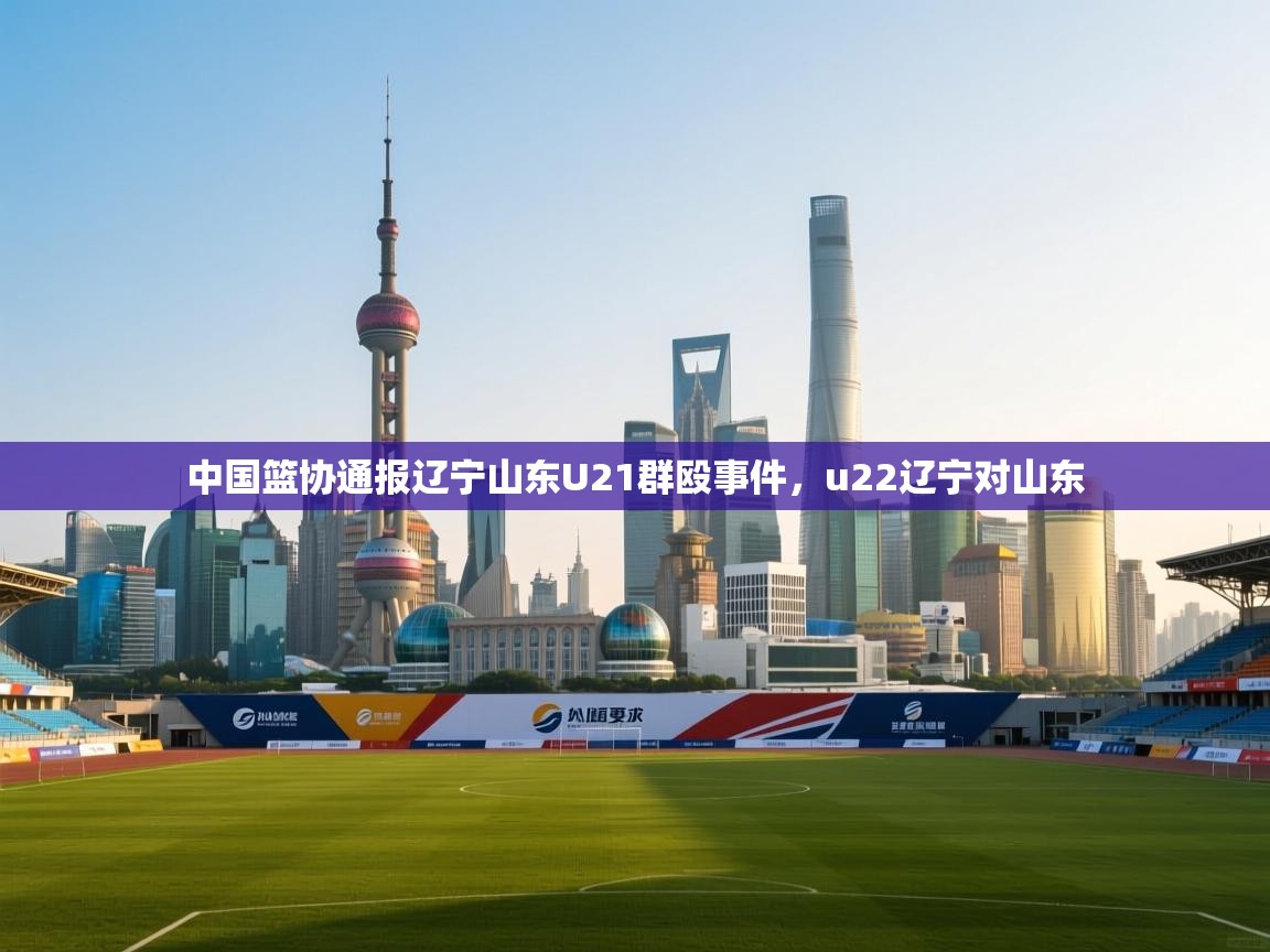 中国篮协通报辽宁山东U21群殴事件，u22辽宁对山东