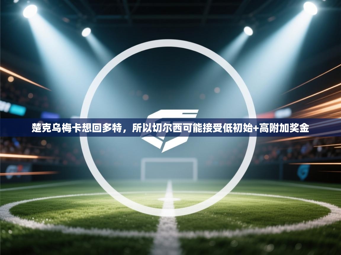 楚克乌梅卡想回多特,所以切尔西可能接受低初始+高附加奖金