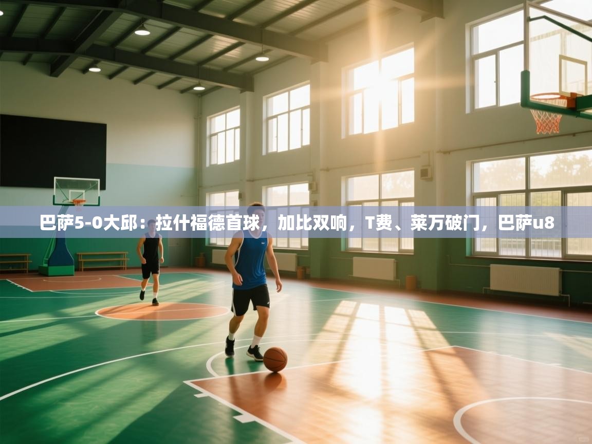 巴萨5-0大邱:拉什福德首球,加比双响,T费、莱万破门,巴萨u8