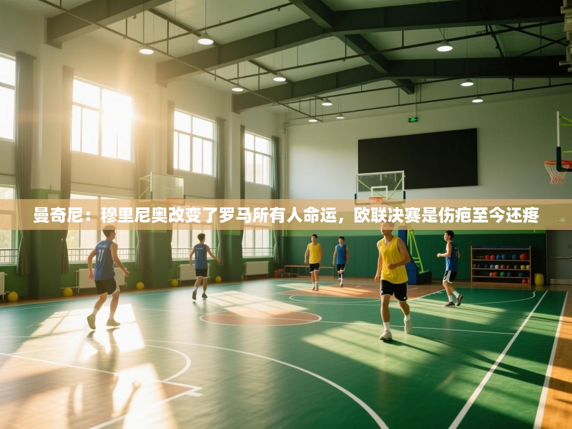 曼奇尼：穆里尼奥改变了罗马所有人命运，欧联决赛是伤疤至今还疼  第2张