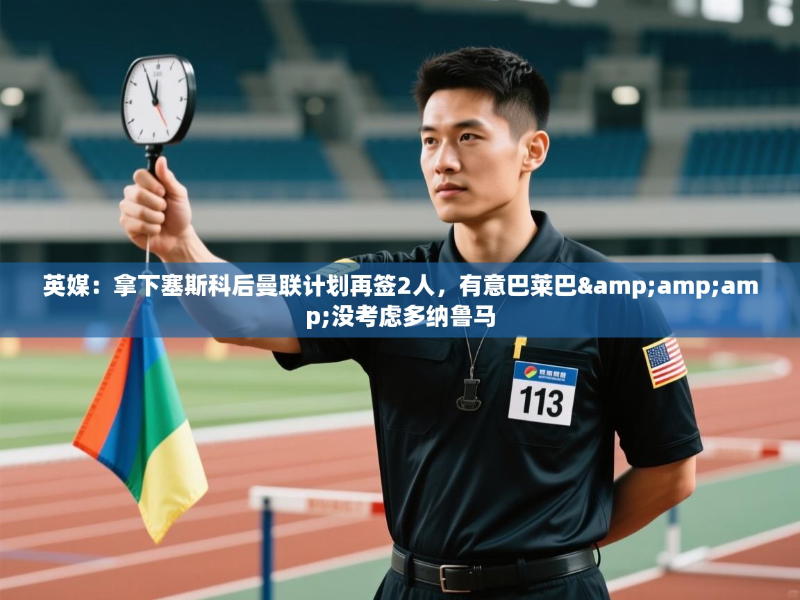 英媒：拿下塞斯科后曼联计划再签2人，有意巴莱巴&amp;没考虑多纳鲁马