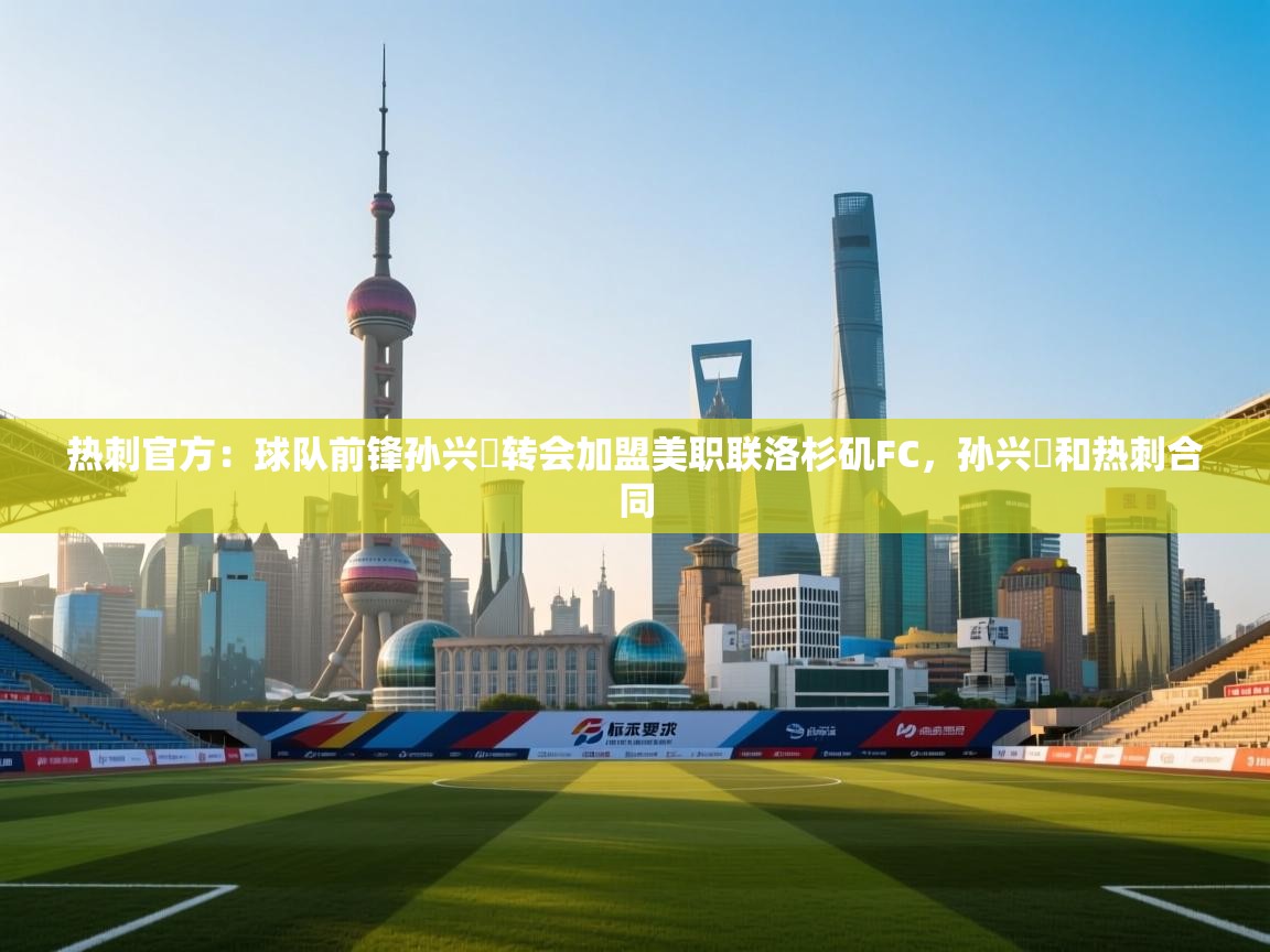 热刺官方：球队前锋孙兴慜转会加盟美职联洛杉矶FC，孙兴慜和热刺合同