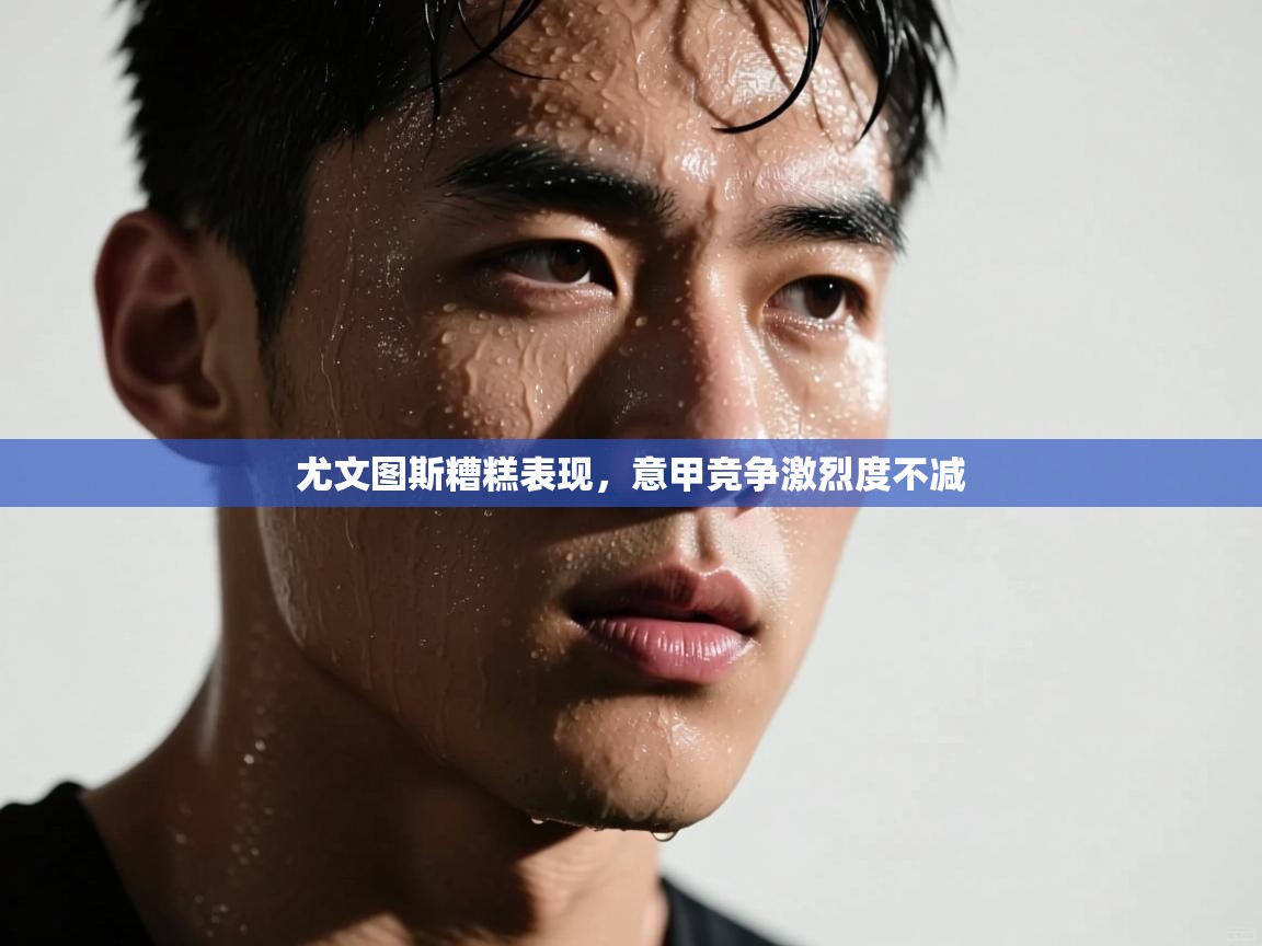 尤文图斯糟糕表现,意甲竞争激烈度不减