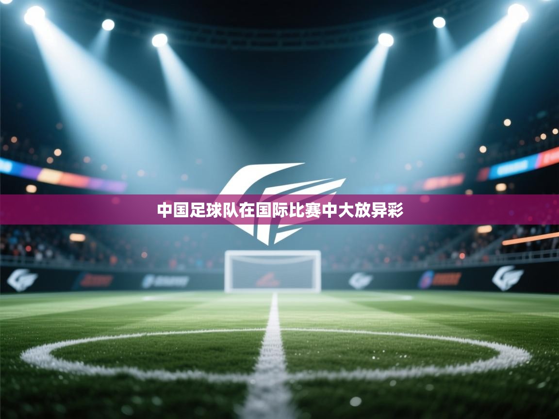 中国足球队在国际比赛中大放异彩  第1张