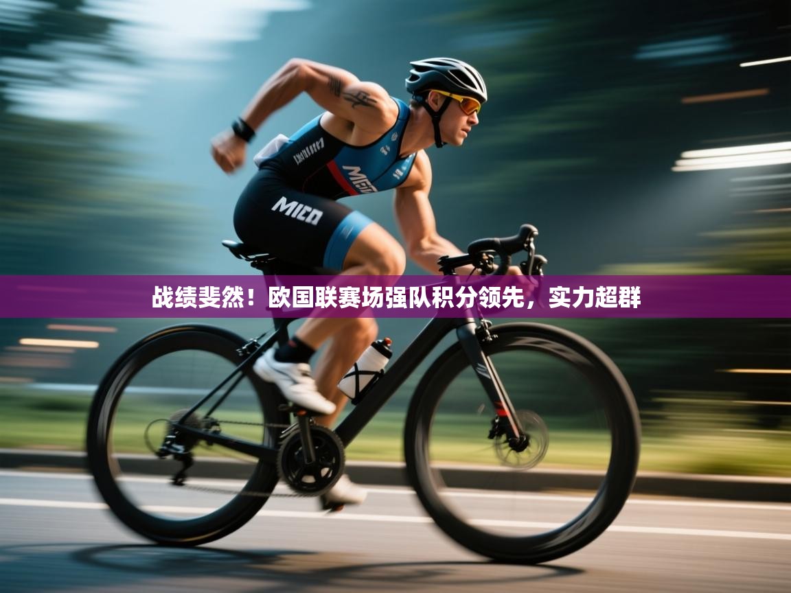战绩斐然！欧国联赛场强队积分领先，实力超群